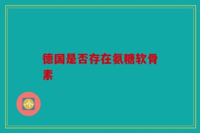 德国是否存在氨糖软骨素