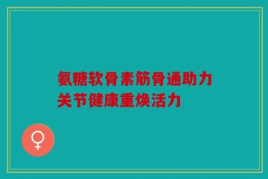 氨糖软骨素筋骨通助力关节健康重焕活力
