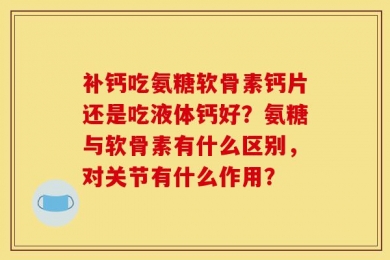 补钙吃氨糖软骨素钙片还是吃液体钙好？氨糖与软骨素有什么区别，对关节有什么作用？