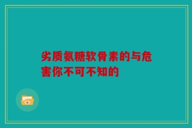 劣质氨糖软骨素的与危害你不可不知的