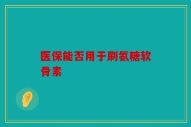 医保能否用于刷氨糖软骨素