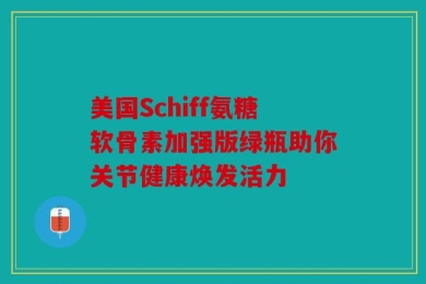 美国Schiff氨糖软骨素加强版绿瓶助你关节健康焕发活力