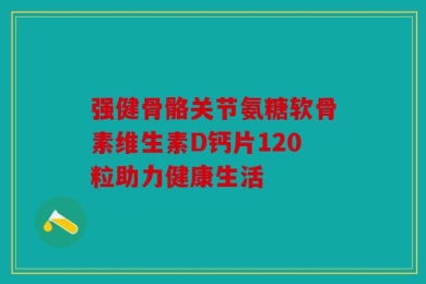 强健骨骼关节氨糖软骨素维生素D钙片120粒助力健康生活