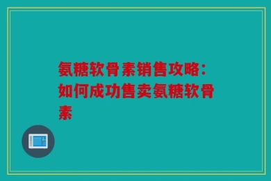 氨糖软骨素销售攻略：如何成功售卖氨糖软骨素