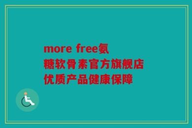 more free氨糖软骨素官方旗舰店 优质产品健康保障