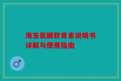 海玉氨糖软骨素说明书详解与使用指南