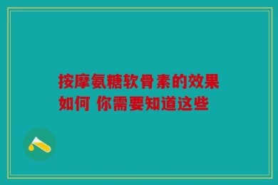 按摩氨糖软骨素的效果如何 你需要知道这些
