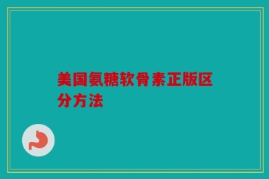 美国氨糖软骨素正版区分方法