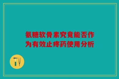 氨糖软骨素究竟能否作为有效止疼药使用分析