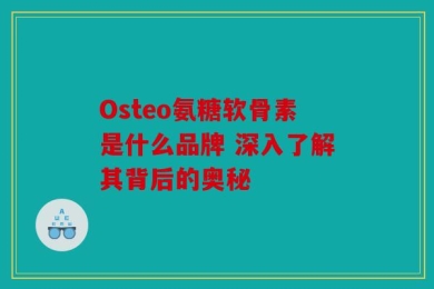 Osteo氨糖软骨素是什么品牌 深入了解其背后的奥秘