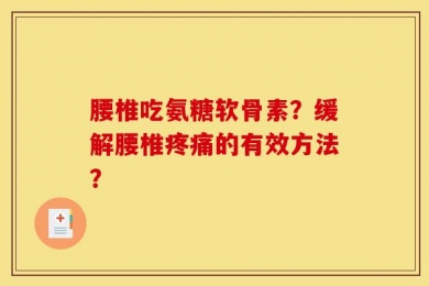 腰椎吃氨糖软骨素？缓解腰椎疼痛的有效方法？