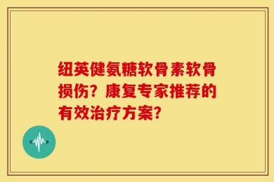 纽英健氨糖软骨素软骨损伤？康复专家推荐的有效治疗方案？