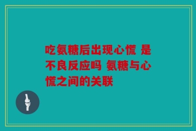吃氨糖后出现心慌 是不良反应吗 氨糖与心慌之间的关联