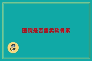 医院是否售卖软骨素