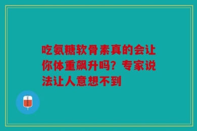 吃氨糖软骨素真的会让你体重飙升吗？专家说法让人意想不到