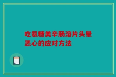 吃氨糖美辛肠溶片头晕恶心的应对方法