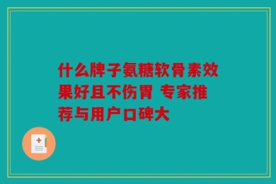 什么牌子氨糖软骨素效果好且不伤胃 专家推荐与用户口碑大