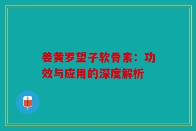 姜黄罗望子软骨素：功效与应用的深度解析