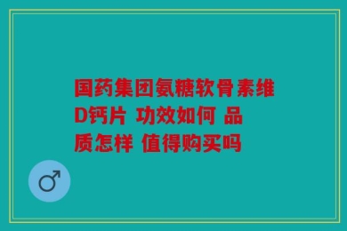 国药集团氨糖软骨素维D钙片 功效如何 品质怎样 值得购买吗