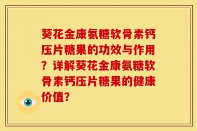 葵花金康氨糖软骨素钙压片糖果的功效与作用？详解葵花金康氨糖软骨素钙压片糖果的健康价值？