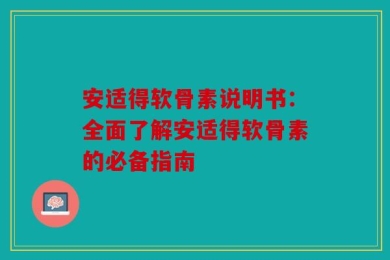 安适得软骨素说明书：全面了解安适得软骨素的必备指南
