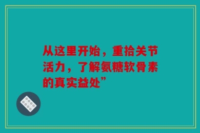 从这里开始，重拾关节活力，了解氨糖软骨素的真实益处”