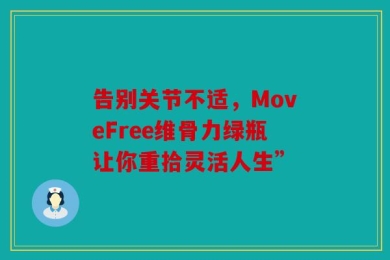 告别关节不适，MoveFree维骨力绿瓶让你重拾灵活人生”