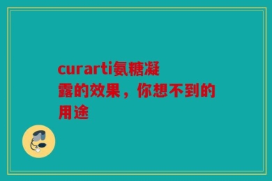 curarti氨糖凝露的效果，你想不到的用途