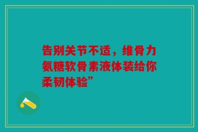 告别关节不适，维骨力氨糖软骨素液体装给你柔韧体验”