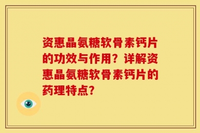 资惠晶氨糖软骨素钙片的功效与作用？详解资惠晶氨糖软骨素钙片的药理特点？