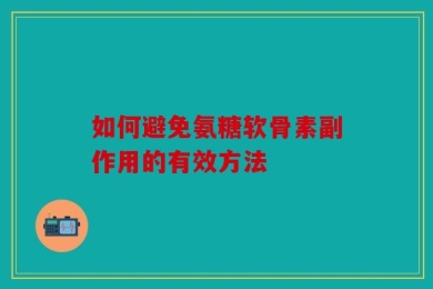 如何避免氨糖软骨素副作用的有效方法