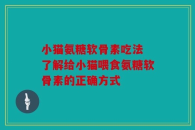 小猫氨糖软骨素吃法 了解给小猫喂食氨糖软骨素的正确方式