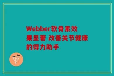 Webber软骨素效果显著 改善关节健康的得力助手