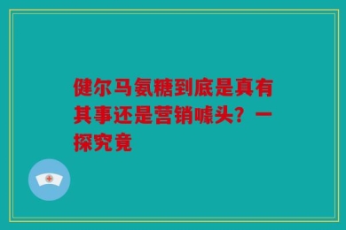 健尔马氨糖到底是真有其事还是营销噱头？一探究竟