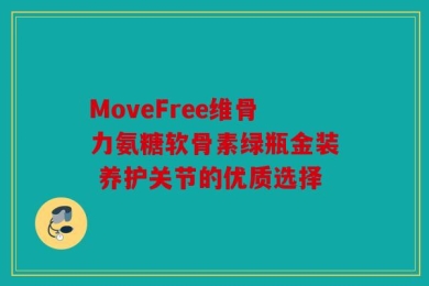 MoveFree维骨力氨糖软骨素绿瓶金装 养护关节的优质选择