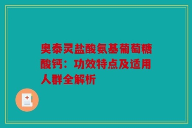 奥泰灵盐酸氨基葡萄糖酸钙：功效特点及适用人群全解析