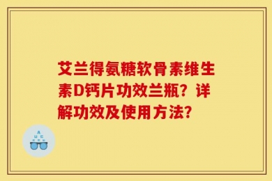 艾兰得氨糖软骨素维生素D钙片功效兰瓶？详解功效及使用方法？