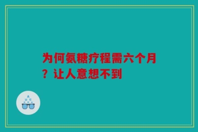 为何氨糖疗程需六个月？让人意想不到