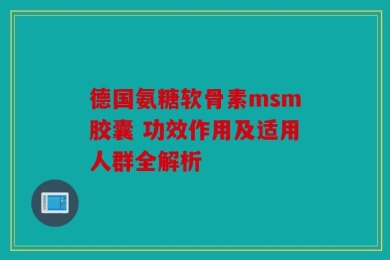 德国氨糖软骨素msm胶囊 功效作用及适用人群全解析