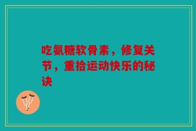 吃氨糖软骨素，修复关节，重拾运动快乐的秘诀