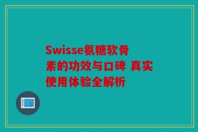 Swisse氨糖软骨素的功效与口碑 真实使用体验全解析