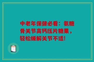 中老年保健必看：氨糖骨关节高钙压片糖果，轻松缓解关节不适!