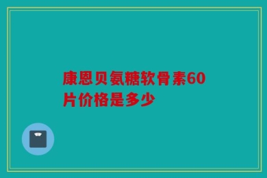 康恩贝氨糖软骨素60片价格是多少
