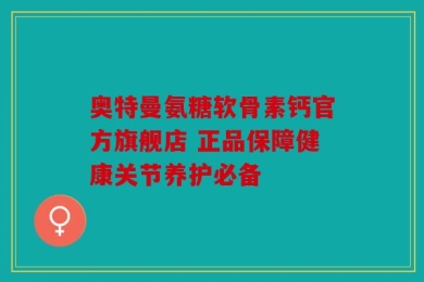 奥特曼氨糖软骨素钙官方旗舰店 正品保障健康关节养护必备