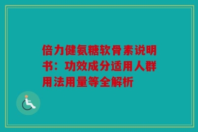 倍力健氨糖软骨素说明书：功效成分适用人群用法用量等全解析