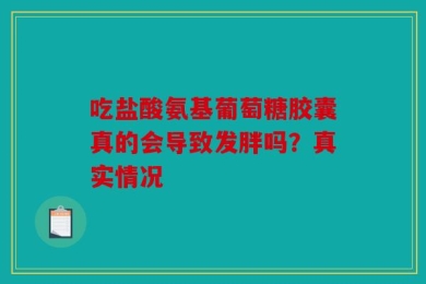 吃盐酸氨基葡萄糖胶囊真的会导致发胖吗？真实情况