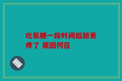 吃氨糖一段时间后腿更疼了 原因何在