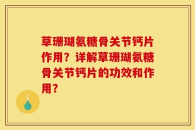 草珊瑚氨糖骨关节钙片作用？详解草珊瑚氨糖骨关节钙片的功效和作用？