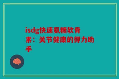 isdg快速氨糖软骨素：关节健康的得力助手