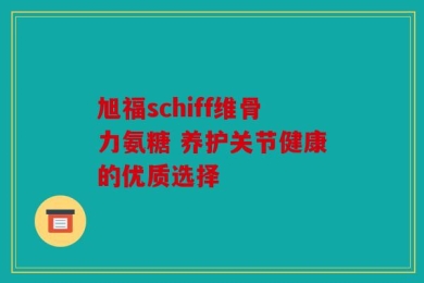 旭福schiff维骨力氨糖 养护关节健康的优质选择
